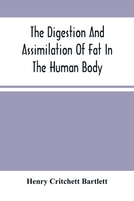 The Digestion And Assimilation Of Fat In The Human Body by Critchett Bartlett, Henry