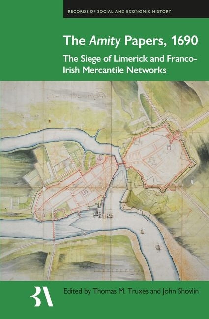 The Amity Papers, 1690: The Siege of Limerick and Franco-Irish Mercantile Networks by Truxes, Thomas M.