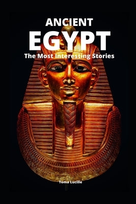 Ancient Egypt: The Most Interesting Stories by Lucille, Toma
