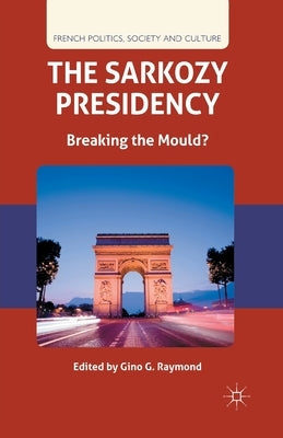 The Sarkozy Presidency: Breaking the Mould? by Raymond, G.