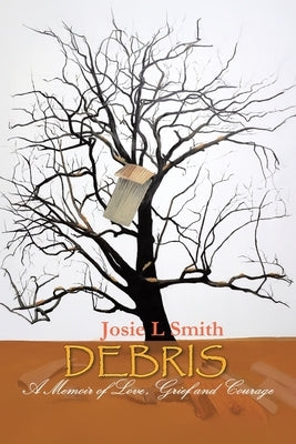 Debris: A Memoir of Love, Grief and Courage by Smith, Josie L.