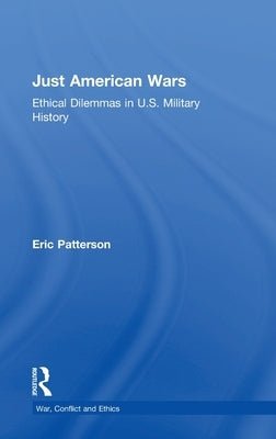 Just American Wars: Ethical Dilemmas in U.S. Military History by Patterson, Eric