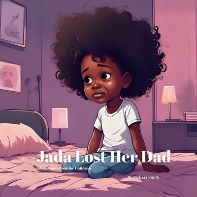 Jada Lost Her Dad: Helping Children Cope With the Loss of a Parent, Grief, Anxiety, Love and Healing by Smith, Melissa Anne