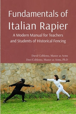 Fundamentals of Italian Rapier: A Modern Manual for Teachers and Students of Historical Fencing by Coblentz, David