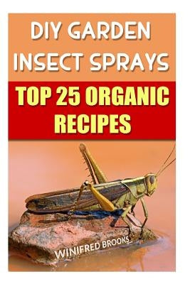 DIY Garden Insect Sprays: Top 25 Organic Recipes by Brooks, Winifred