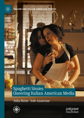 Spaghetti Sissies Queering Italian American Media by Heim, Julia