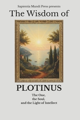 The Wisdom of Plotinus: The One, the Soul, and the Light of Intellect by Mundi Press, Sapientia