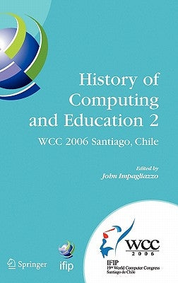 History of Computing and Education 2 (Hce2): Ifip 19th World Computer Congress, Wg 9.7, Tc 9: History of Computing, Proceedings of the Second Conferen by Impagliazzo, John