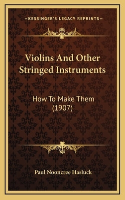 Violins And Other Stringed Instruments: How To Make Them (1907) by Hasluck, Paul Nooncree