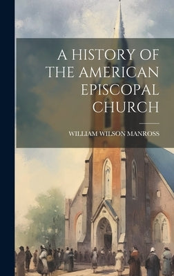 A History of the American Episcopal Church by William Wilson Manross