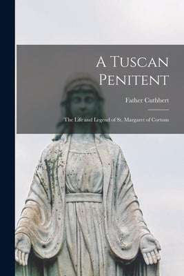 A Tuscan Penitent: The Life and Legend of St. Margaret of Cortons by Cuthbert, Father