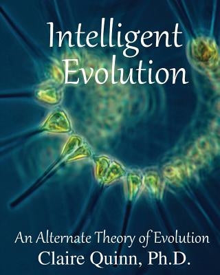 Intelligent Evolution: An Alternate Theory of Evolution by Quinn, Claire