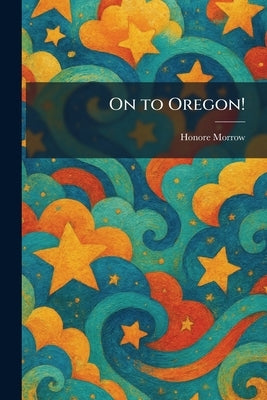 On to Oregon! by Morrow, Honore