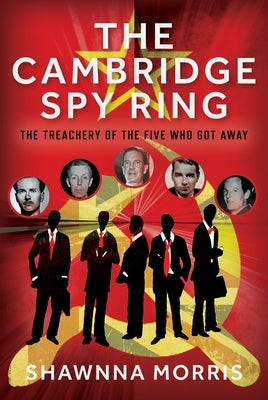 The Cambridge Spy Ring: The Treachery of the Five Who Got Away by Morris, Shawnna