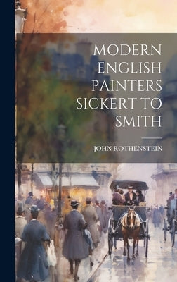 Modern English Painters Sickert to Smith by Rothenstein, John