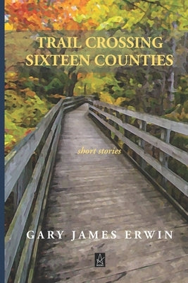 Trail Crossing Sixteen Counties: Short Stories by Erwin, Gary James