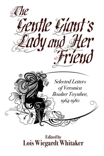 The Gentle Giant's Lady and Her Friend: Selected Letters of Veronica Boulter Toynbee, 1964-1980 by Toynbee, Veronica Boulter