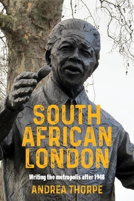 South African London: Writing the Metropolis After 1948 by Thorpe, Andrea