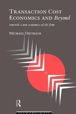 Transaction Cost Economics and Beyond: Toward a New Economics of the Firm by Dietrich, Michael