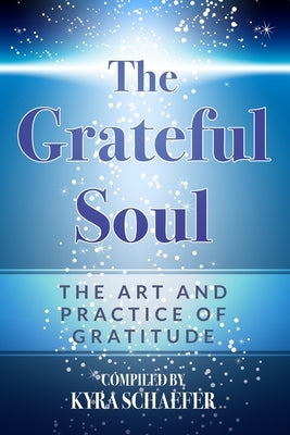 The Grateful Soul: The Art And Practice Of Gratitude by Schaefer, Kyra