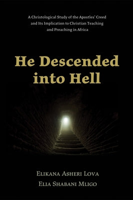 He Descended Into Hell: A Christological Study of the Apostles' Creed and Its Implication to Christian Teaching and Preaching in Africa by Lova, Elikana Asheri