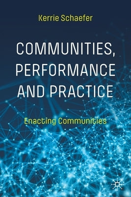 Communities, Performance and Practice: Enacting Communities by Schaefer, Kerrie