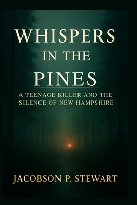 Whispers in the Pines: A Teenage Killer and the Silence of New Hampshire by Stewart, Jacobson P.