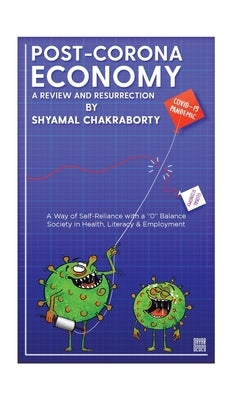 Post-Corona Economy: a Review and Resurrection: A Way of Self-Reliance with a "0" Balance Society in Health, Literacy & Employment by Chakraborty, Shyamal