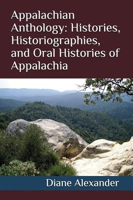 Appalachian Anthology: Histories, Historiographies, and Oral Histories of Appalachia by Alexander, Joseph
