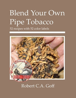 Blend Your Own Pipe Tobacco: 52 recipes with 52 color labels by Goff, Robert C. a.