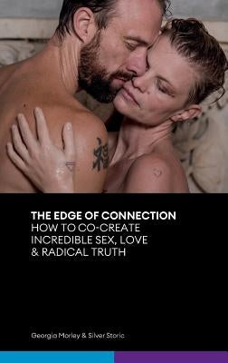 The Edge of Connection: How To Co-Create Incredible Sex, Love & Radical Truth by Morley, Georgia