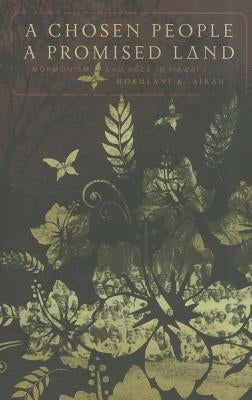 A Chosen People, a Promised Land: Mormonism and Race in Hawai'i by Aikau, Hokulani K.
