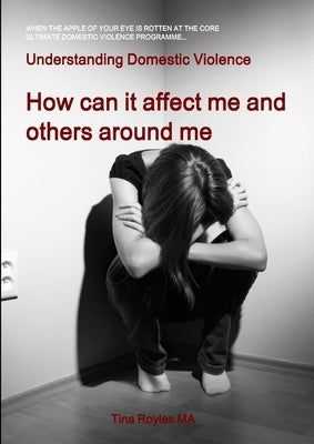 Understanding Domestic Violence: How can it affect me and others around me by Royles, Tina