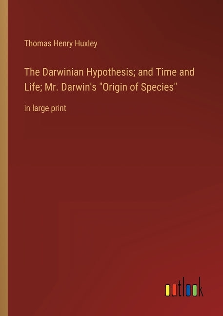 The Darwinian Hypothesis; and Time and Life; Mr. Darwin's Origin of Species: in large print by Huxley, Thomas Henry