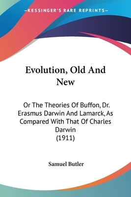 Evolution, Old And New: Or The Theories Of Buffon, Dr. Erasmus Darwin And Lamarck, As Compared With That Of Charles Darwin (1911) by Butler, Samuel