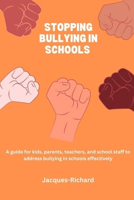 Stopping bullying in schools: A guide for kids, parents, teachers, and school staff to address bullying in schools effectively by Richard, Jacques