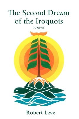 The Second Dream of the Iroquois by Leve, Robert M.