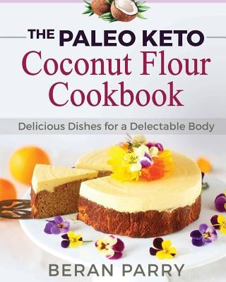 Paleo Diet: The Paleo Keto Coconut Flour Cookbook: Delicious Dishes for a Delectable Body by Parry, Beran