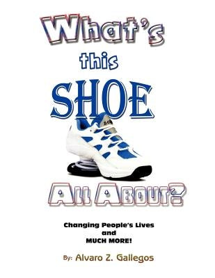 What's This Shoe All About? by Gallegos, Alvaro Z.