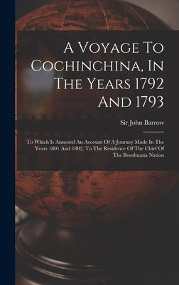 A Voyage To Cochinchina, In The Years 1792 And 1793: To Which Is Annexed An Account Of A Journey Made In The Years 1801 And 1802, To The Residence Of by Barrow, John