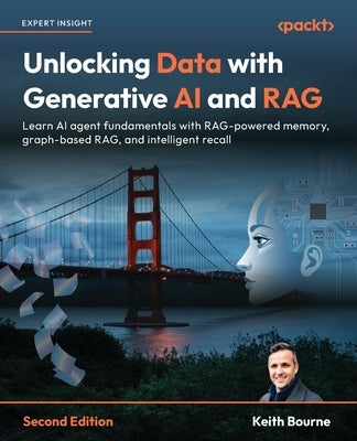 Unlocking Data with Generative AI and RAG - Second Edition: Learn AI agent fundamentals with RAG-powered memory, graph-based RAG, and intelligent reca by Bourne, Keith