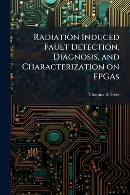 Radiation Induced Fault Detection, Diagnosis, and Characterization on FPGAs by Getz, Thomas B.