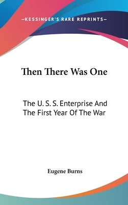 Then There Was One: The U. S. S. Enterprise And The First Year Of The War by Burns, Eugene
