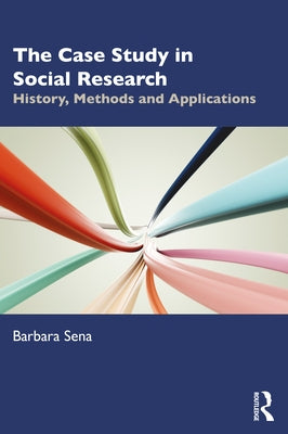 The Case Study in Social Research: History, Methods and Applications by Sena, Barbara