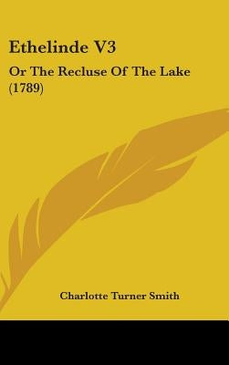 Ethelinde V3: Or The Recluse Of The Lake (1789) by Smith, Charlotte Turner