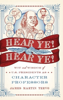 Hear Ye! Hear Ye!: Wit and Wisdom of U.S. Presidents As Character Professors by Tervo, James Martin