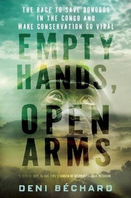 Empty Hands, Open Arms: The Race to Save Bonobos in the Congo and Make Conservation Go Viral by Bechard, Deni Ellis