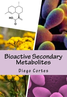 Bioactive Secondary Metabolites: The Drugs that Nature provides by Cortes, Diego