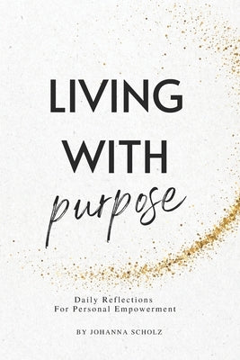 Living With Purpose: Daily Reflections For Personal Empowerment by Scholz, Johanna
