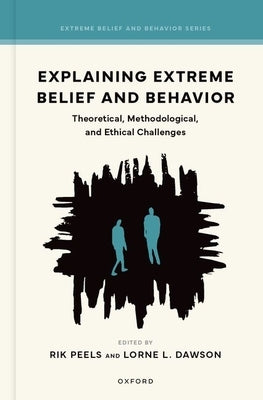 Explaining Extreme Belief and Behavior: Theoretical, Methodological, and Ethical Challenges by Peels, Rik